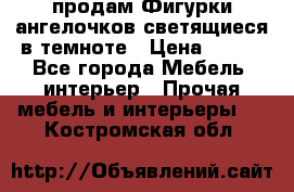  продам Фигурки ангелочков светящиеся в темноте › Цена ­ 850 - Все города Мебель, интерьер » Прочая мебель и интерьеры   . Костромская обл.